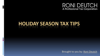 HOLIDAY SEASON TAX TIPS Brought to you by: Roni Deutch 