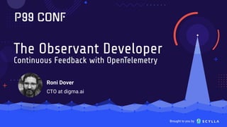 Brought to you by
The Observant Developer
Continuous Feedback with OpenTelemetry
Roni Dover
CTO at digma.ai
 