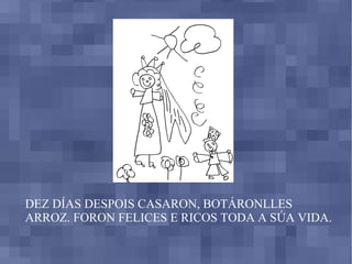 DEZ DÍAS DESPOIS CASARON, BOTÁRONLLES ARROZ. FORON FELICES E RICOS TODA A SÚA VIDA. 