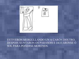 ESTIVERON MERGULLANDO UN A CARÓN DOUTRO, DESPOIS XUNTARON OS PARASOIS E DEITÁRONSE Ó SOL PARA POÑERSE MORENOS. 
