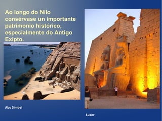 Ao longo do Nilo
consérvase un importante
patrimonio histórico,
especialmente do Antigo
Exipto.
Luxor
Abu Simbel
 