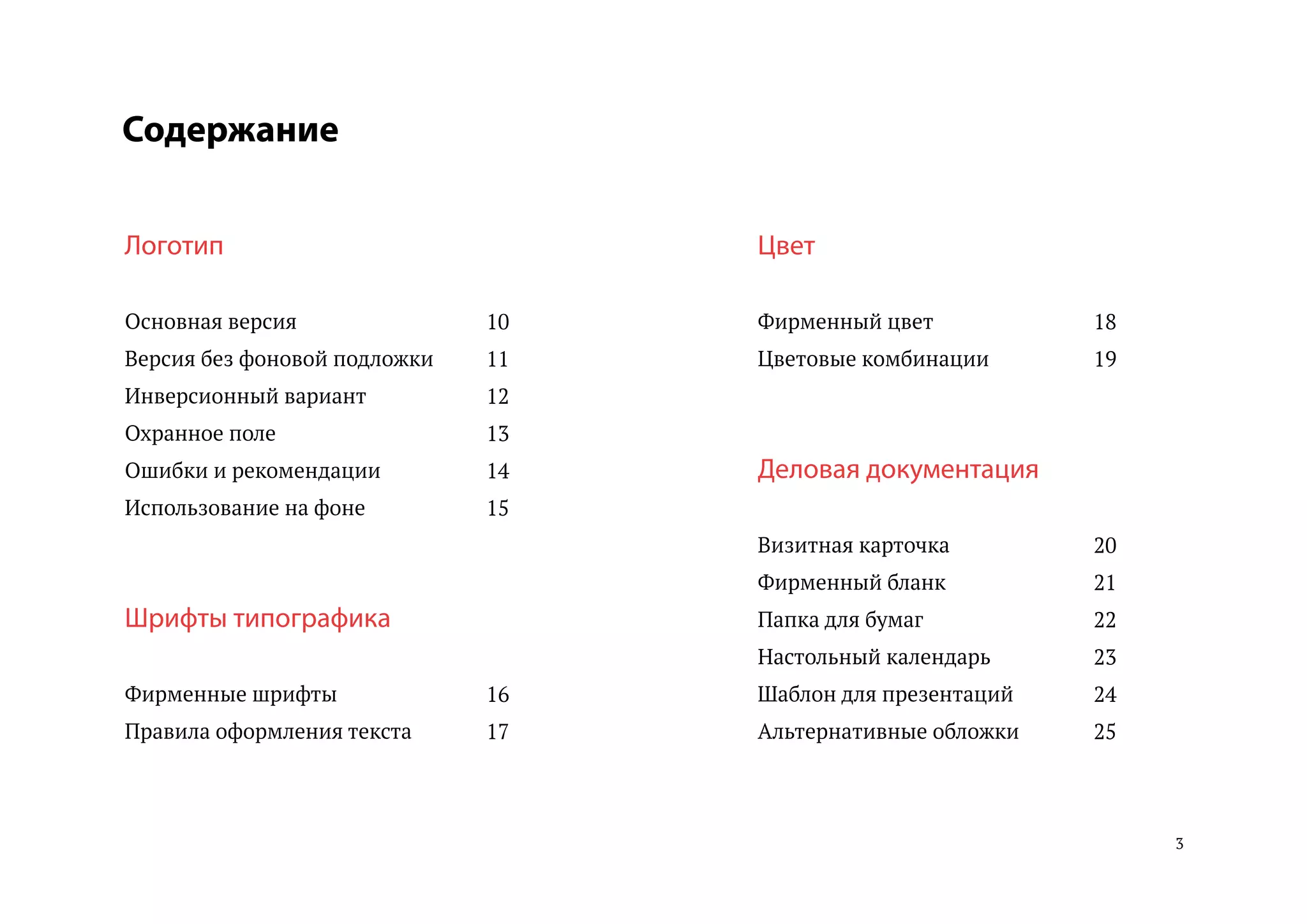 3
Содержание
Логотип
Основная версия
Версия без фоновой подложки
Инверсионный вариант
Охранное поле
Ошибки и рекомендации
Использование на фоне
Шрифты типографика
Фирменные шрифты
Правила оформления текста
Цвет
Фирменный цвет
Цветовые комбинации
Деловая документация
Визитная карточка
Фирменный бланк
Папка для бумаг
Настольный календарь
Шаблон для презентаций
Альтернативные обложки
10
11
12
13
14
15
16
17
18
19
20
21
22
23
24
25
 