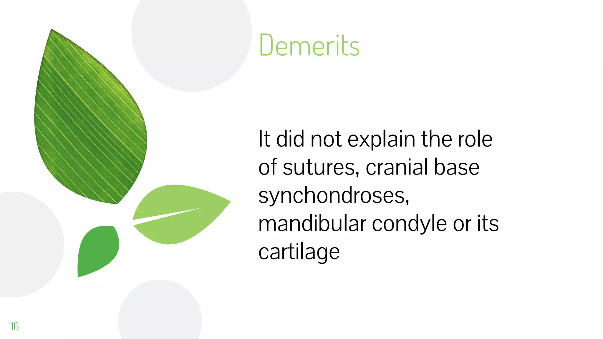 It did not explain the role
of sutures, cranial base
synchondroses,
mandibular condyle or its
cartilage
Demerits
16
 