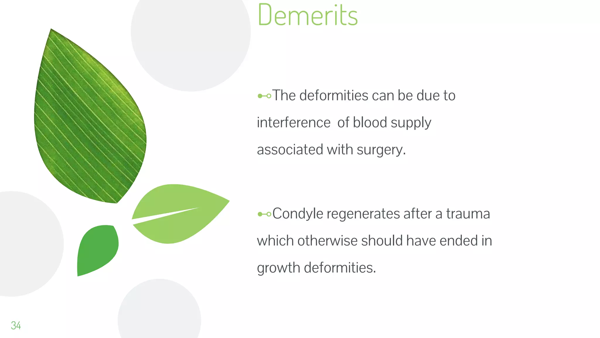 ⊷The deformities can be due to
interference of blood supply
associated with surgery.
⊷Condyle regenerates after a trauma
which otherwise should have ended in
growth deformities.
Demerits
34
 