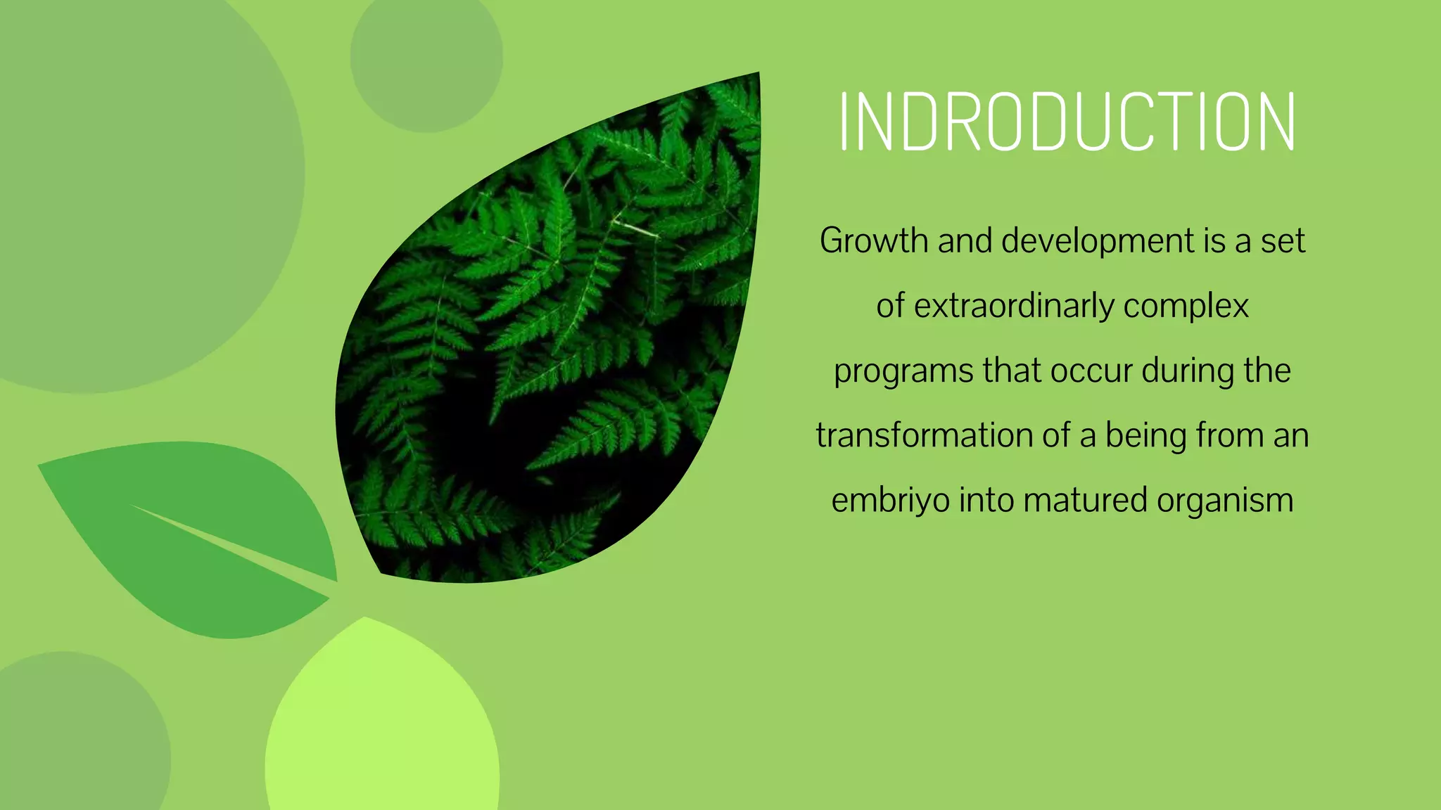 INDRODUCTION
Growth and development is a set
of extraordinarly complex
programs that occur during the
transformation of a being from an
embriyo into matured organism
 