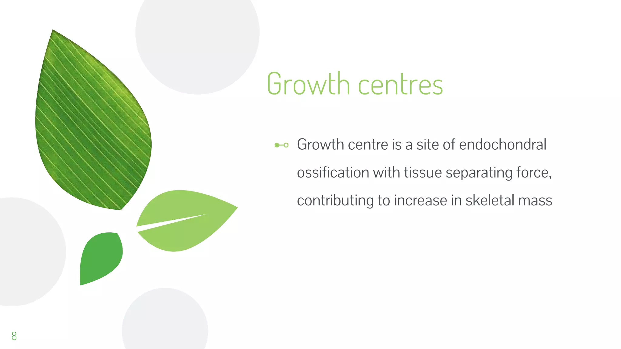 Growth centres
⊷ Growth centre is a site of endochondral
ossification with tissue separating force,
contributing to increase in skeletal mass
8
 