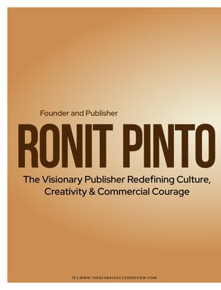 RonitPinto
The Visionary Publisher Redeﬁning Culture,
Creativity & Commercial Courage
Founder and Publisher
10 | WWW.THEGLOBALSUCCESSREVIEW.COM
 
