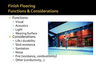  Functions:
 Visual
 Acoustics
 Light
 Wearing Surface
 Considerations
 Life / durability
 Skid resistance
 Sanitation
 Noise
 Fire (resistance, combustibility)
 Other (conductivity,..)
 