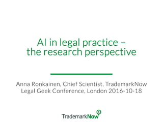 AI in legal practice –
the research perspective
Anna Ronkainen, Chief Scientist, TrademarkNow
Legal Geek Conference, Londo...