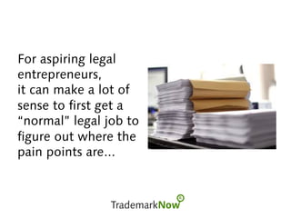 For aspiring legal
entrepreneurs,
it can make a lot of
sense to first get a
“normal” legal job to
figure out where the
pain points are...