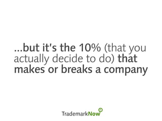 ...but it’s the 10% (that you
actually decide to do) that
makes or breaks a company