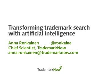 Transforming trademark search
with artificial intelligence
Anna Ronkainen @ronkaine
Chief Scientist, TrademarkNow
anna.ronkainen@trademarknow.com
 