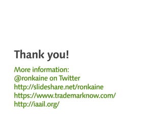 Thank you!
More information:
@ronkaine on Twitter
http://slideshare.net/ronkaine
https://www.trademarknow.com/
http://iaail.org/
 