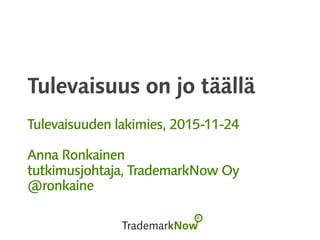 Tulevaisuus on jo täällä
Tulevaisuuden lakimies, 2015-11-24
Anna Ronkainen
tutkimusjohtaja, TrademarkNow Oy
@ronkaine
 