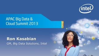 APAC Big Data &
Cloud Summit 2013
Ron Kasabian
GM, Big Data Solutions, Intel
 