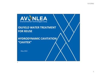 5/17/2022
1
OILFIELD WATER TREATMENT
FOR REUSE
HYDRODYNAMIC CAVITATION
“CAVITEK”
May 2022
Environmental Technologies Corp.
1
1
 