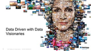 Data Driven with Data
Visionaries
© 2017 NetApp, Inc. All rights reserved. --- NETAPP CONFIDENTIAL ---1
 