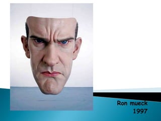 Ron mueck
     1997
 