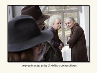 Impresionante: estas 2 viejitas son esculturasImpresionante: estas 2 viejitas son esculturas
 