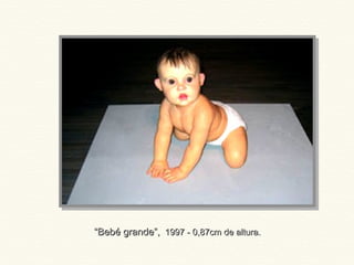 ““Bebé grande”,Bebé grande”, 1997 - 0,87cm de altura.1997 - 0,87cm de altura.
 