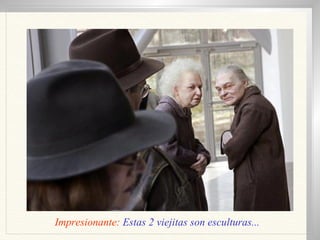 Impresionante:  Estas 2 viejitas son esculturas... 