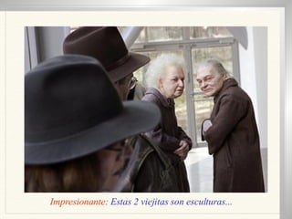 Impresionante:  Estas 2 viejitas son esculturas... 