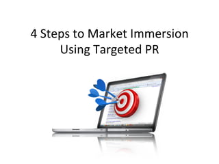 4	
  Steps	
  to	
  Market	
  Immersion	
  
Using	
  Targeted	
  PR	
  
 