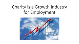 Charity is a Growth Industry
for Employment
 
