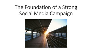 The Foundation of a Strong
Social Media Campaign
 