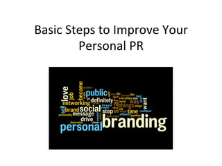 Basic	
  Steps	
  to	
  Improve	
  Your	
  
Personal	
  PR	
  
 