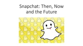 Snapchat: Then, Now
and the Future
 