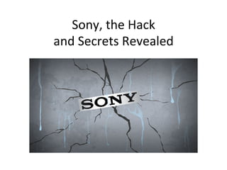 Sony,	
  the	
  Hack	
  
and	
  Secrets	
  Revealed	
  
 