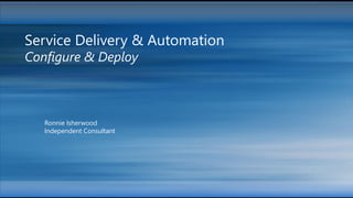 Ronnie Isherwood
Independent Consultant
Service Delivery & Automation
Configure & Deploy
 