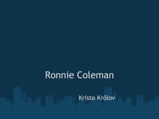 Ronnie Coleman

              Kristo Krõlov
               
 