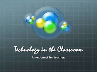 Technology in the Classroom
      A webquest for teachers
 