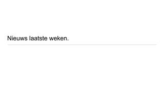 Nieuws laatste weken.
 