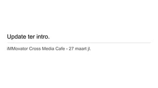 Update ter intro.
iMMovator Cross Media Cafe - 27 maart jl.
 