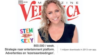 800.000 / week.
Strategie naar entertainment platform.   1 miljoen downloads in 2013 van app.
Advertenties en ‘lezersaanbiedingen’.
 
