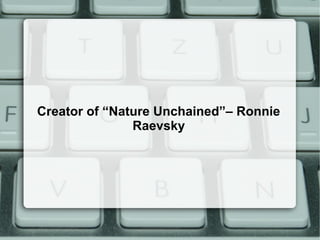 Creator of “Nature Unchained”– Ronnie
Raevsky
 