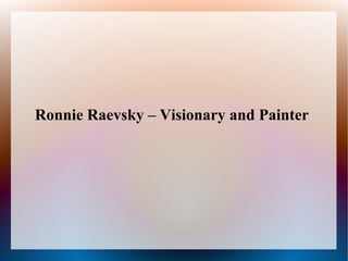 Ronnie Raevsky – Visionary and Painter
 