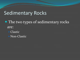 Sedimentary Rocks
 The two types of sedimentary rocks
 are:
  Clastic
  Non-Clastic
 