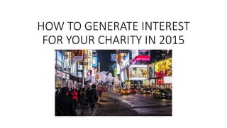 HOW TO GENERATE INTEREST
FOR YOUR CHARITY IN 2015
 