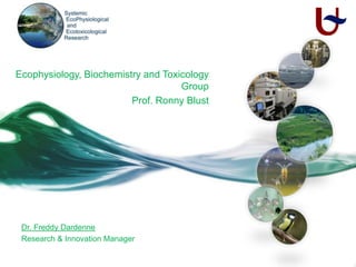 Ecophysiology, Biochemistry and Toxicology
                                    Group
                         Prof. Ronny Blust




 Dr. Freddy Dardenne
 Research & Innovation Manager
 
