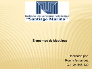 Realizado por:
Ronny fernandez
C.I.: 24.545.130
Elementos de Maquinas
 