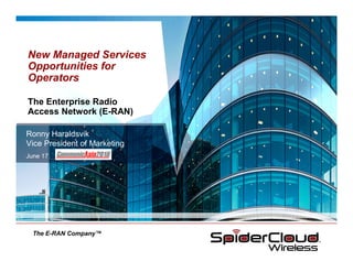 New Managed Services
Opportunities for
Operators

The Enterprise Radio
Access Network (E-RAN)

Ronny Haraldsvik
Vice President of Marketing
June 17




  The E-RAN Company™
 