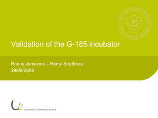 Validation of the G-185 incubator

Ronny Janssens – Romy Souffreau
29/06/2009
 