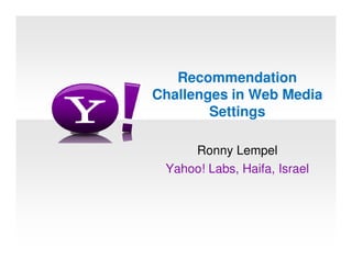 Recommendation
Challenges in Web Media
        Settings

     Ronny Lempel
 Yahoo! Labs, Haifa, Israel
 