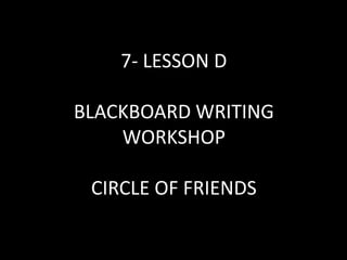 7- LESSON D

BLACKBOARD WRITING
    WORKSHOP

 CIRCLE OF FRIENDS
 