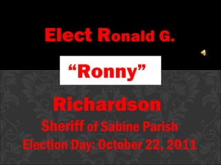 Elect R onald G. “ Ronny”  Richardson  Sheriff  of Sabine Parish Election Day: October 22, 2011 