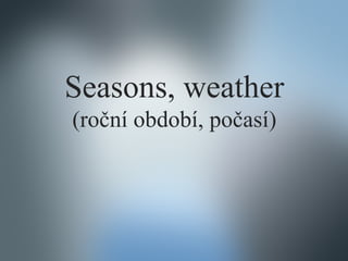 Seasons, weather
(roční období, počasí)

 